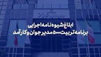 شیوه‌نامه اجرایی برنامه تربیت ۵۰۰ مدیر جوان و کارآمد ابلاغ شد
